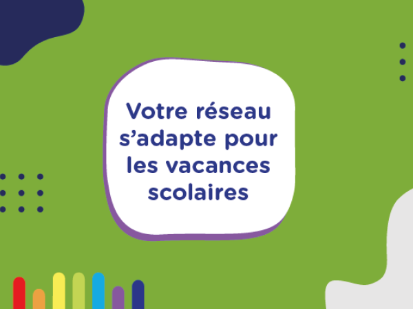 Votre réseau s'adapte pour les vacances scolaires